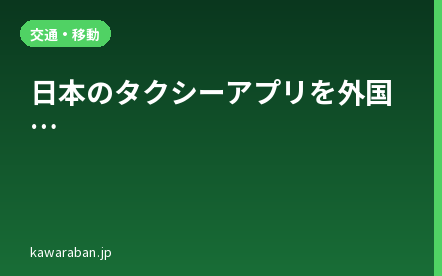 日本のタクシーアプリを外国人向けに徹底解説｜GO・DiDi・Uberの違いと選び方