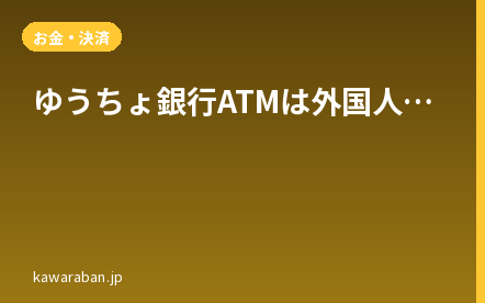 ゆうちょ銀行ATMは外国人も使える？