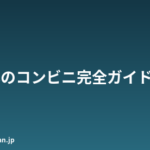 日本のコンビニ完全ガイド｜セブン・ローソン・ファミマの使い方と外国人が知っておくべき便利機能