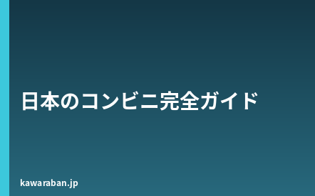 日本のコンビニ完全ガイド｜セブン・ローソン・ファミマの使い方と外国人が知っておくべき便利機能