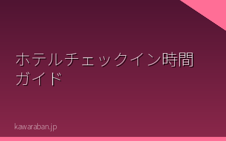 ホテルチェックイン時間ガイド